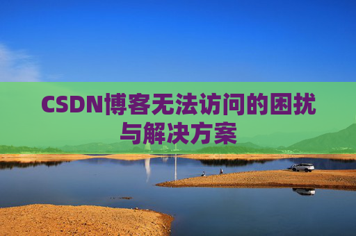 CSDN博客无法访问的困扰与解决方案